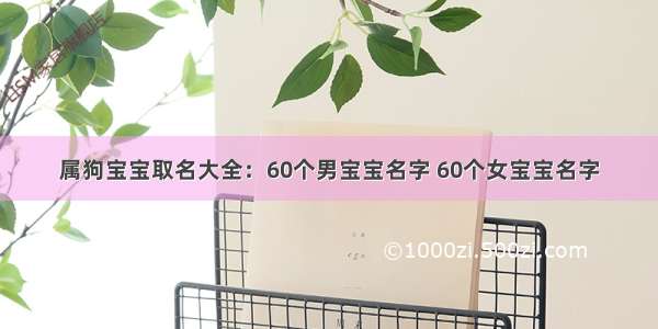 属狗宝宝取名大全：60个男宝宝名字 60个女宝宝名字