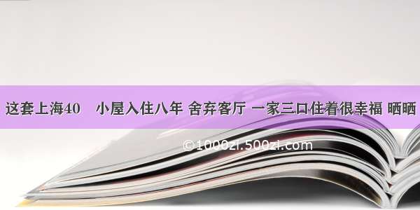 这套上海40㎡小屋入住八年 舍弃客厅 一家三口住着很幸福 晒晒