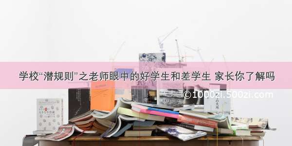 学校“潜规则”之老师眼中的好学生和差学生 家长你了解吗