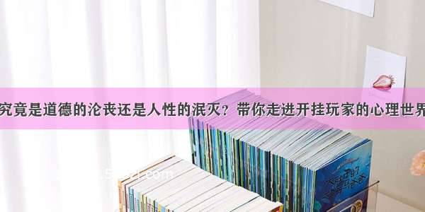 究竟是道德的沦丧还是人性的泯灭？带你走进开挂玩家的心理世界