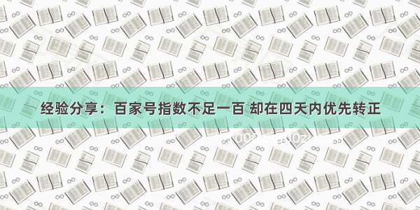 经验分享：百家号指数不足一百 却在四天内优先转正