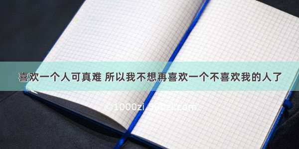 喜欢一个人可真难 所以我不想再喜欢一个不喜欢我的人了