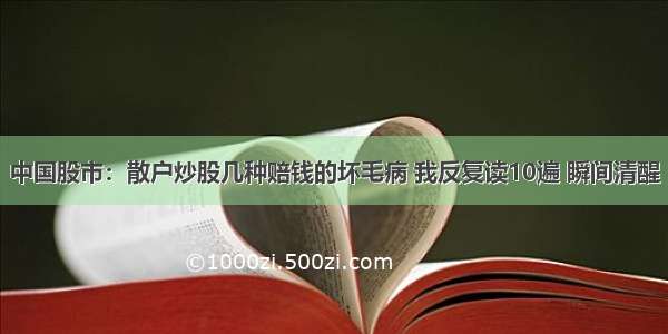 中国股市：散户炒股几种赔钱的坏毛病 我反复读10遍 瞬间清醒