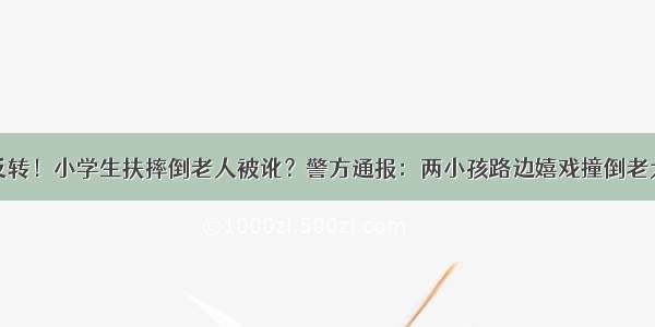 反转！小学生扶摔倒老人被讹？警方通报：两小孩路边嬉戏撞倒老太