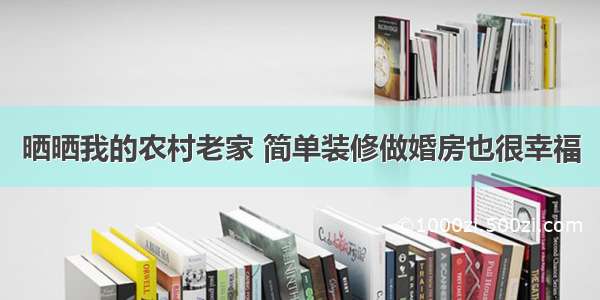 晒晒我的农村老家 简单装修做婚房也很幸福