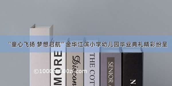 “童心飞扬 梦想启航”金华江滨小学幼儿园毕业典礼精彩纷呈