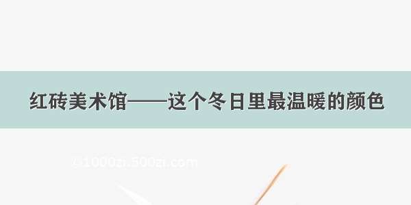 红砖美术馆——这个冬日里最温暖的颜色