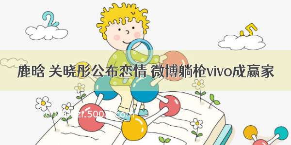 鹿晗 关晓彤公布恋情 微博躺枪vivo成赢家