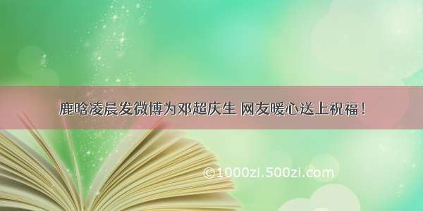 鹿晗凌晨发微博为邓超庆生 网友暖心送上祝福！