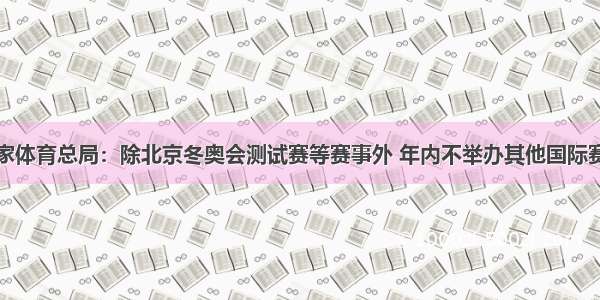 国家体育总局：除北京冬奥会测试赛等赛事外 年内不举办其他国际赛事