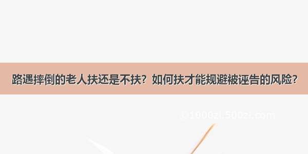 路遇摔倒的老人扶还是不扶？如何扶才能规避被诬告的风险？