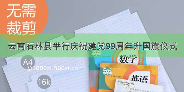 云南石林县举行庆祝建党99周年升国旗仪式