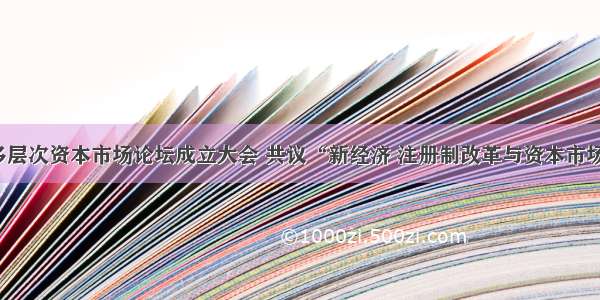 新经济与多层次资本市场论坛成立大会 共议“新经济 注册制改革与资本市场健康发展”