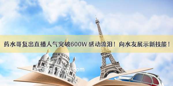 药水哥复出直播人气突破600W 感动流泪！向水友展示新技能！