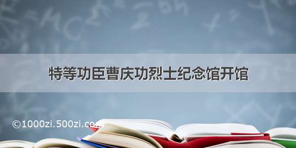 特等功臣曹庆功烈士纪念馆开馆