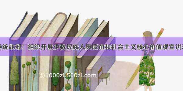 市委统战部：组织开展少数民族人员联谊和社会主义核心价值观宣讲活动