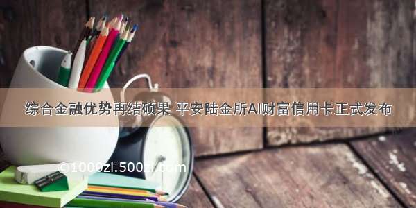 综合金融优势再结硕果 平安陆金所AI财富信用卡正式发布