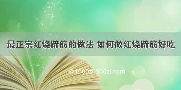 最正宗红烧蹄筋的做法 如何做红烧蹄筋好吃