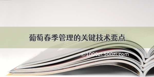 葡萄春季管理的关键技术要点