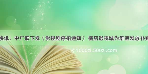 快讯：中广联下发《影视剧停拍通知》 横店影视城为群演发放补贴