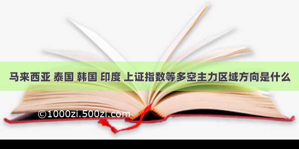 马来西亚 泰国 韩国 印度 上证指数等多空主力区域方向是什么