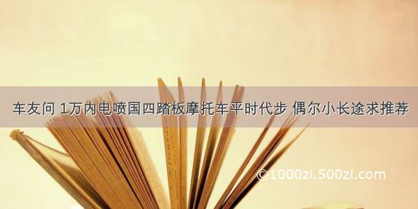 车友问 1万内电喷国四踏板摩托车平时代步 偶尔小长途求推荐