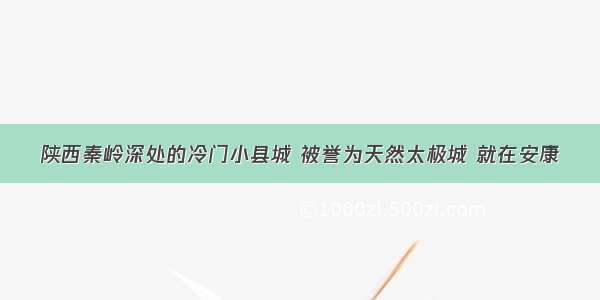 陕西秦岭深处的冷门小县城 被誉为天然太极城 就在安康