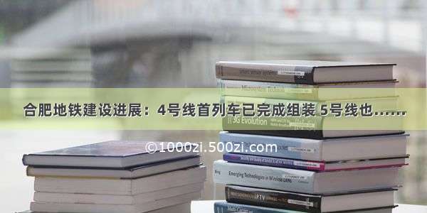 合肥地铁建设进展：4号线首列车已完成组装 5号线也……