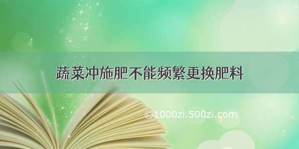 蔬菜冲施肥不能频繁更换肥料