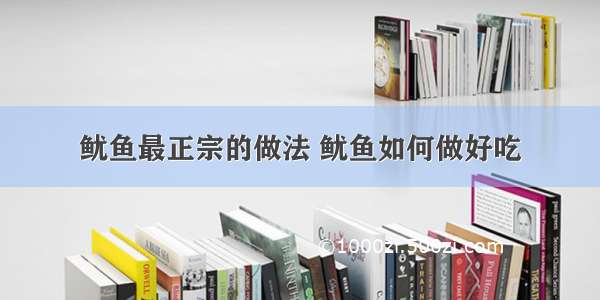 鱿鱼最正宗的做法 鱿鱼如何做好吃