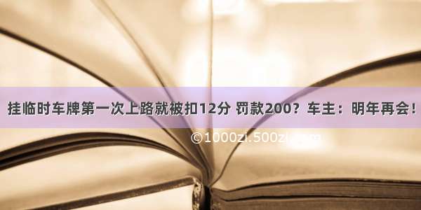 挂临时车牌第一次上路就被扣12分 罚款200？车主：明年再会！