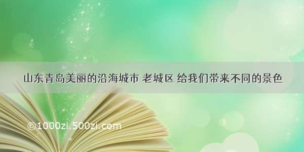 山东青岛美丽的沿海城市 老城区 给我们带来不同的景色