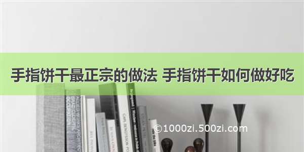 手指饼干最正宗的做法 手指饼干如何做好吃