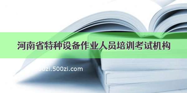 河南省特种设备作业人员培训考试机构