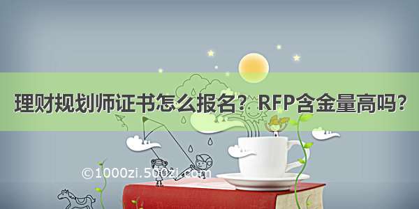 理财规划师证书怎么报名？RFP含金量高吗？