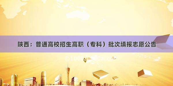 陕西：普通高校招生高职（专科）批次填报志愿公告