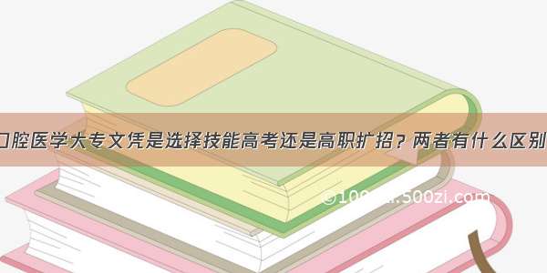 口腔医学大专文凭是选择技能高考还是高职扩招？两者有什么区别？