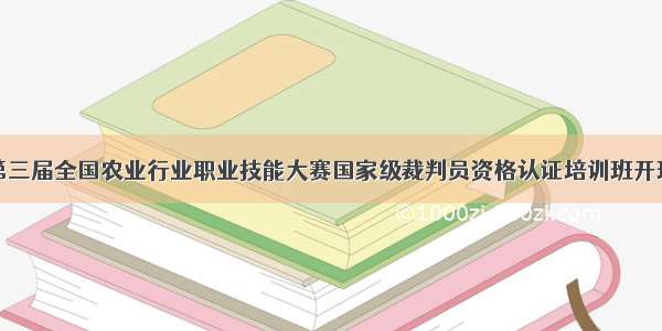 第三届全国农业行业职业技能大赛国家级裁判员资格认证培训班开班