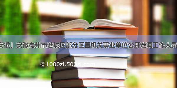 「安徽」安徽亳州市谯城区部分区直机关事业单位公开选调工作人员补充