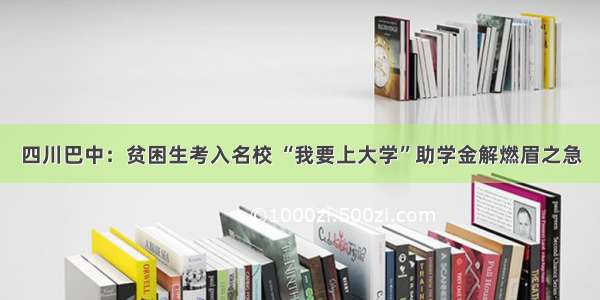 四川巴中：贫困生考入名校 “我要上大学”助学金解燃眉之急