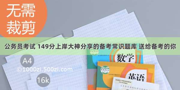 公务员考试 149分上岸大神分享的备考常识题库 送给备考的你