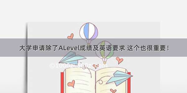 大学申请除了ALevel成绩及英语要求 这个也很重要！