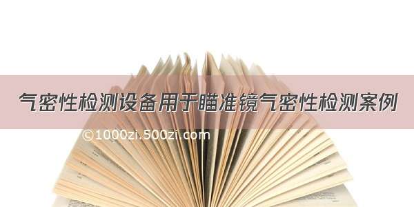 气密性检测设备用于瞄准镜气密性检测案例