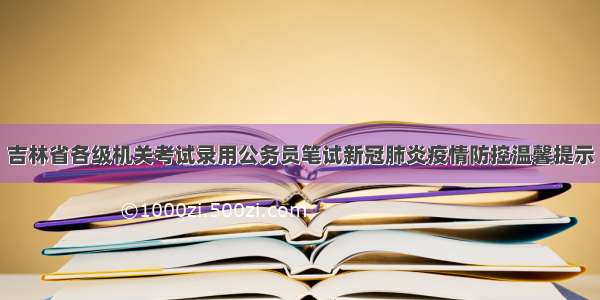 吉林省各级机关考试录用公务员笔试新冠肺炎疫情防控温馨提示