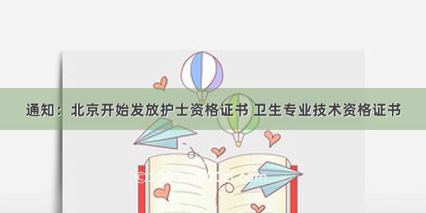 通知：北京开始发放护士资格证书 卫生专业技术资格证书
