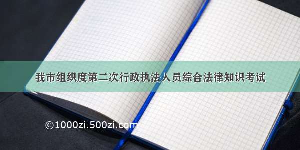 我市组织度第二次行政执法人员综合法律知识考试