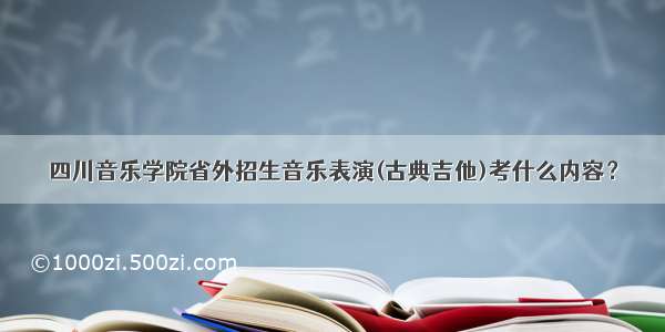 四川音乐学院省外招生音乐表演(古典吉他)考什么内容？