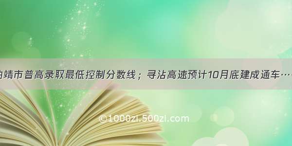 曲靖市普高录取最低控制分数线；寻沾高速预计10月底建成通车……