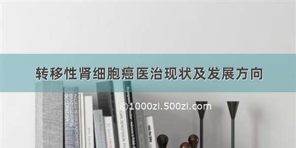 转移性肾细胞癌医治现状及发展方向