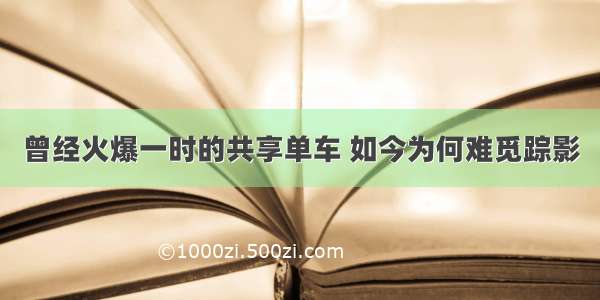 曾经火爆一时的共享单车 如今为何难觅踪影